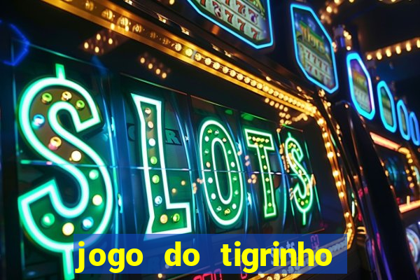 jogo do tigrinho para ganhar dinheiro de verdade