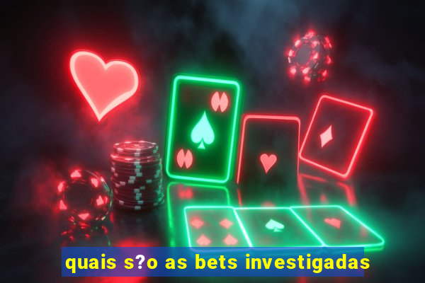 quais s?o as bets investigadas