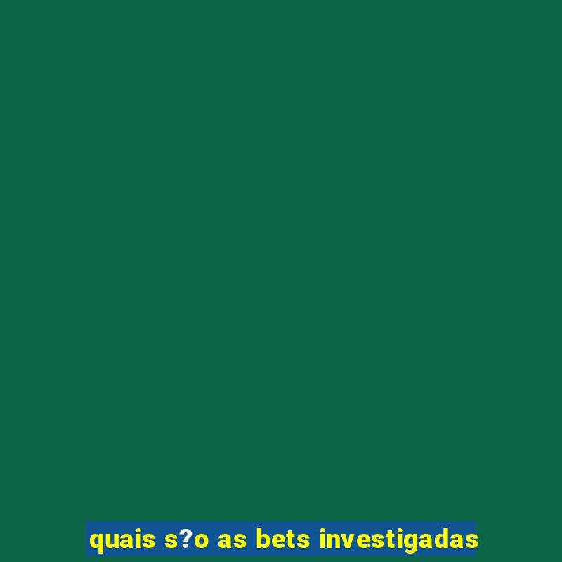 quais s?o as bets investigadas