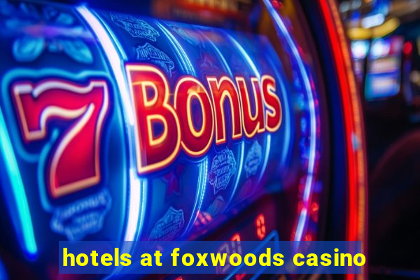 hotels at foxwoods casino