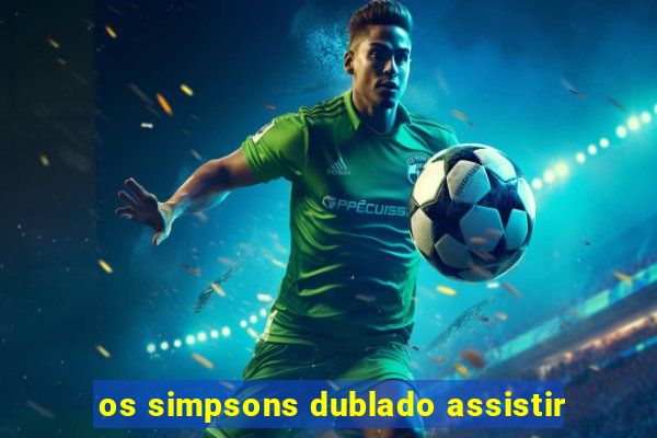 os simpsons dublado assistir