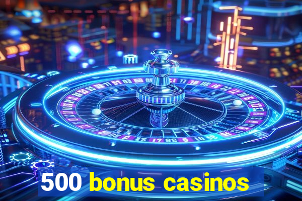 500 bonus casinos