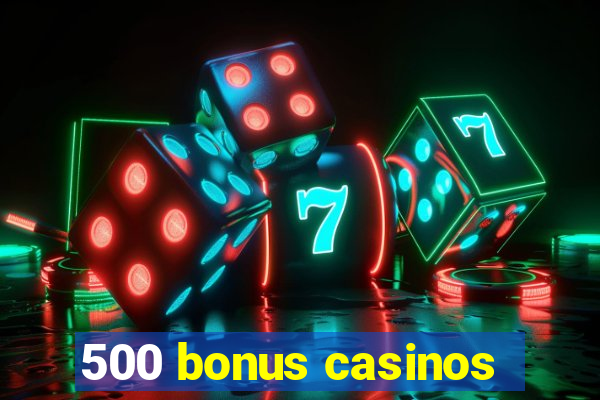 500 bonus casinos