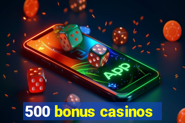 500 bonus casinos