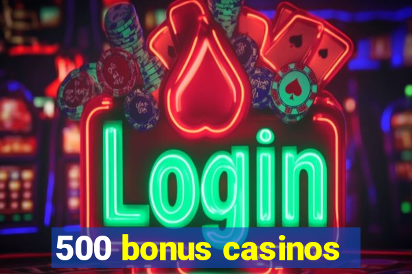 500 bonus casinos