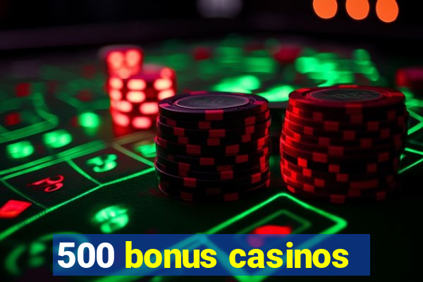 500 bonus casinos