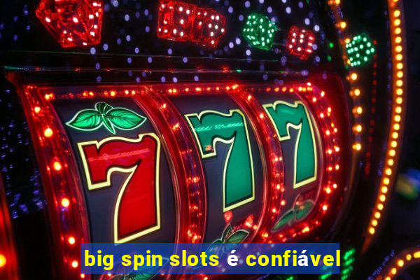 big spin slots é confiável