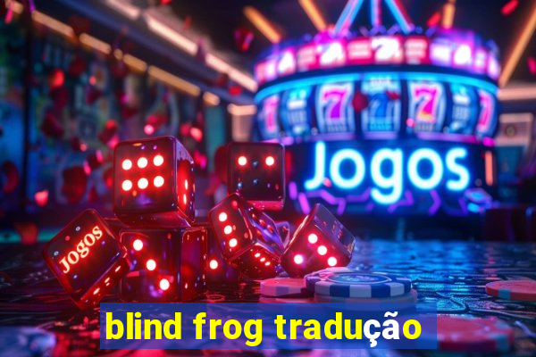 blind frog tradução