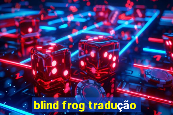 blind frog tradução