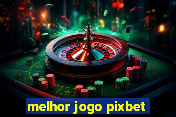 melhor jogo pixbet