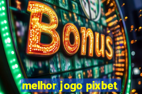 melhor jogo pixbet