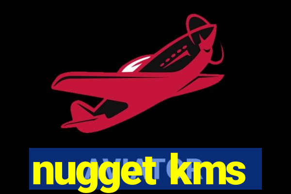 nugget kms