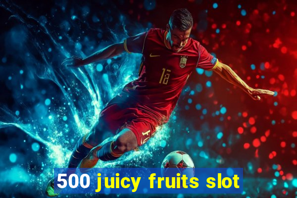 500 juicy fruits slot