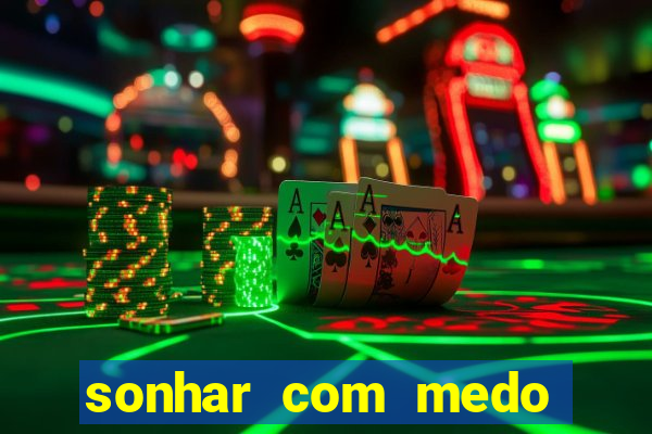 sonhar com medo jogo do bicho