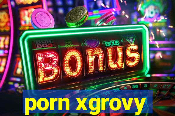 porn xgrovy