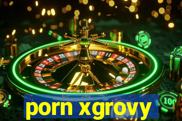 porn xgrovy