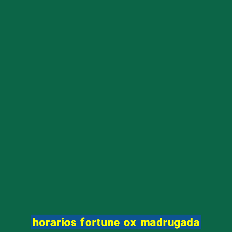 horarios fortune ox madrugada