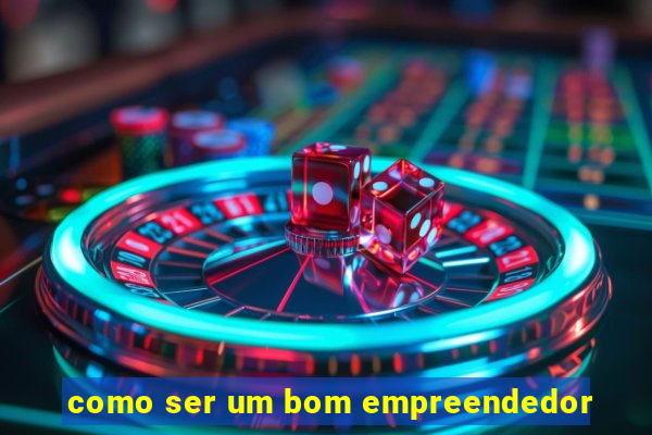 como ser um bom empreendedor