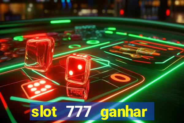 slot 777 ganhar dinheiro de verdade