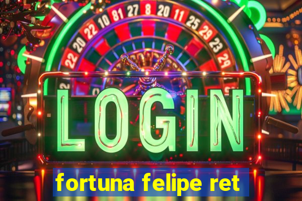 fortuna felipe ret