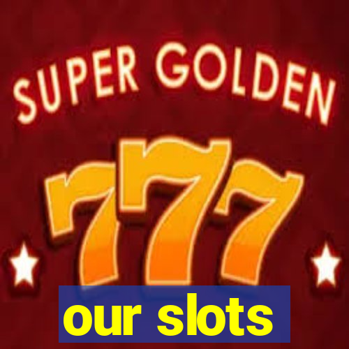 our slots