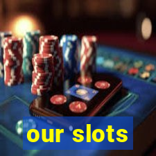 our slots