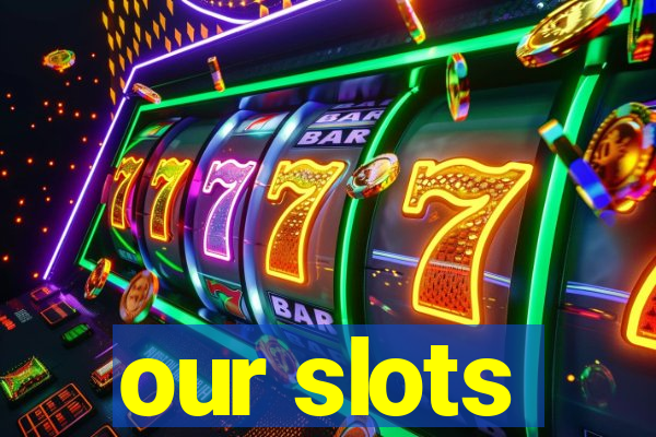 our slots