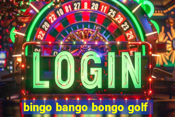 bingo bango bongo golf