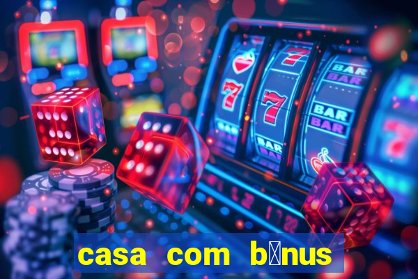 casa com b么nus de cadastro