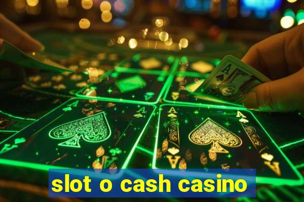 slot o cash casino