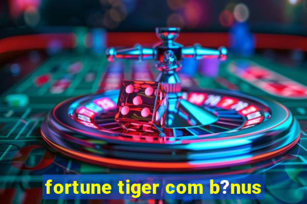 fortune tiger com b?nus