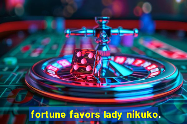 fortune favors lady nikuko.