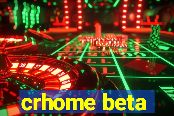 crhome beta