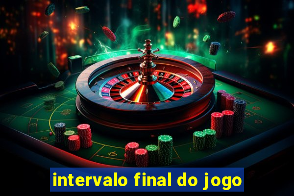 intervalo final do jogo