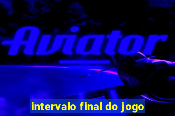 intervalo final do jogo