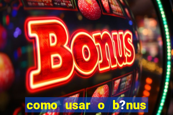 como usar o b?nus de cassino da estrela bet