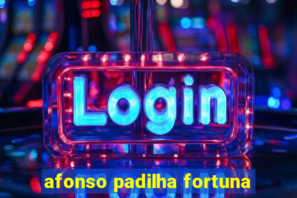 afonso padilha fortuna