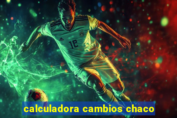 calculadora cambios chaco