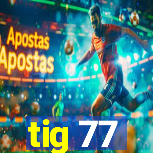 tig 77