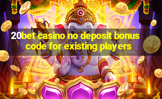 20bet casino no deposit bonus code for existing players