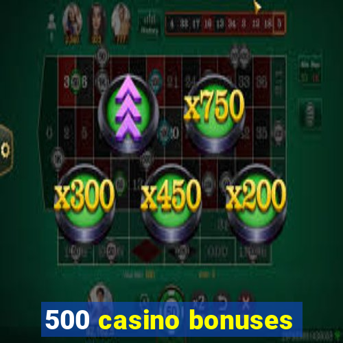 500 casino bonuses