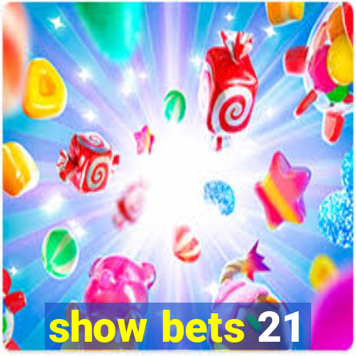 show bets 21