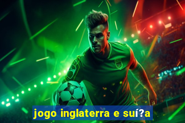 jogo inglaterra e suí?a