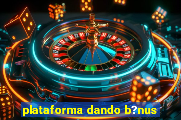 plataforma dando b?nus