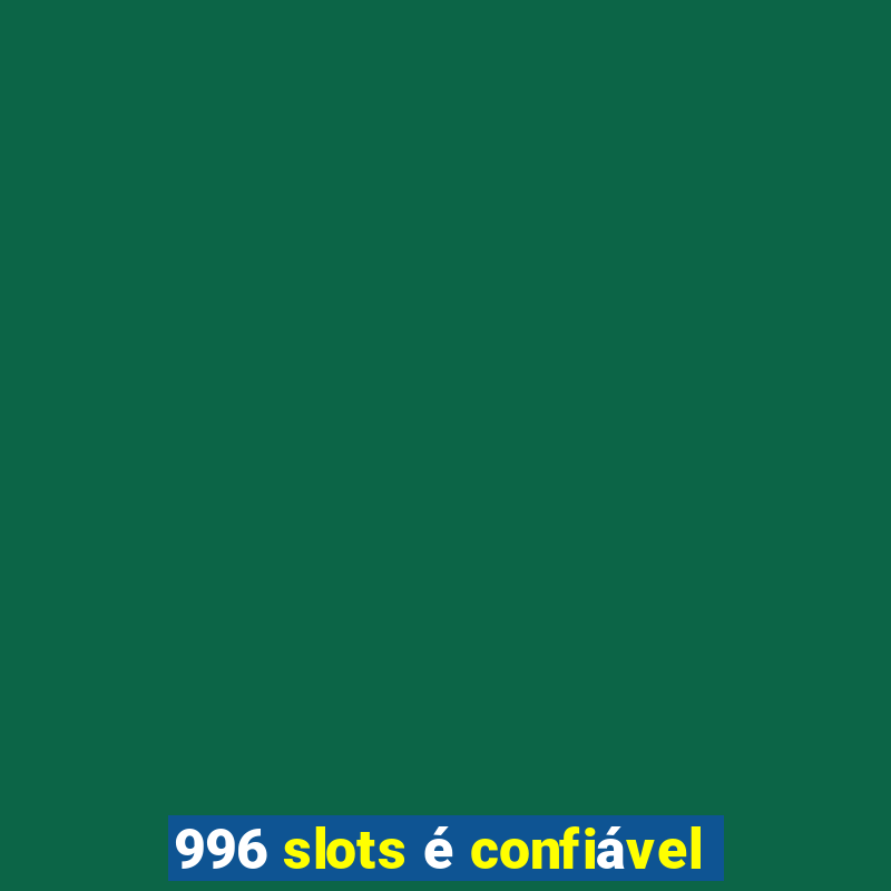 996 slots é confiável