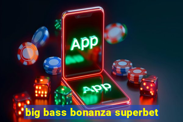 big bass bonanza superbet