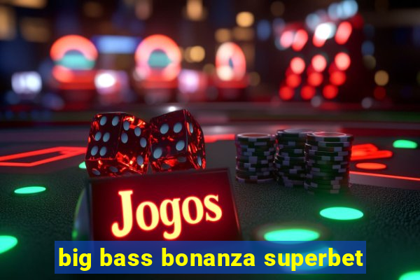 big bass bonanza superbet