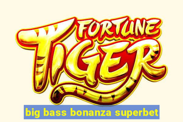 big bass bonanza superbet