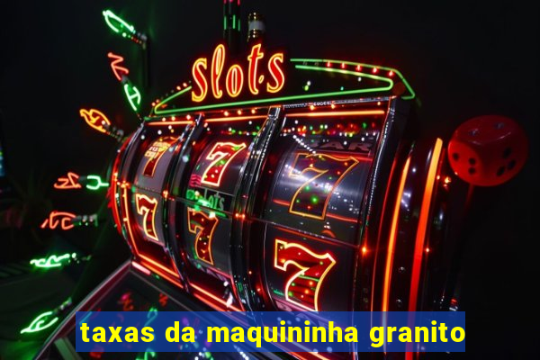 taxas da maquininha granito