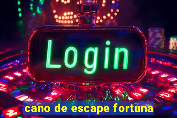 cano de escape fortuna